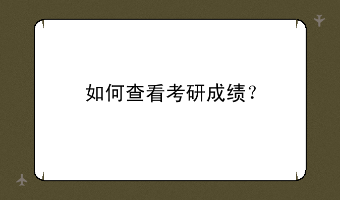 如何查看考研成绩？