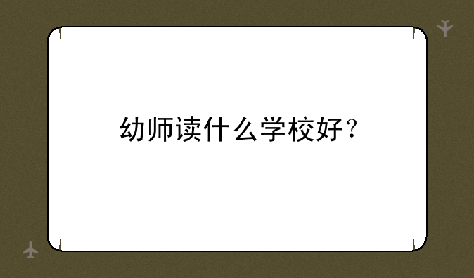 幼师读什么学校好？