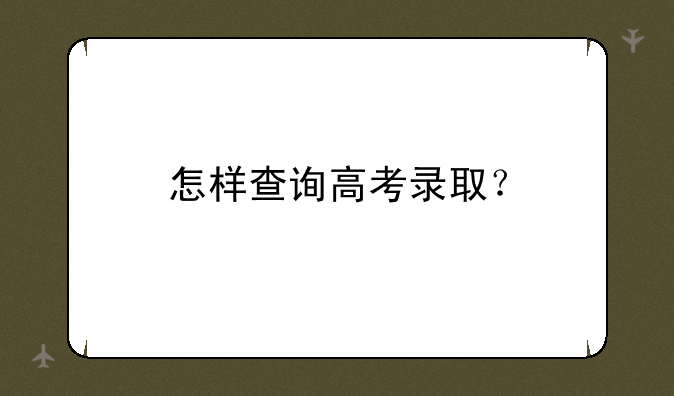怎样查询高考录取？
