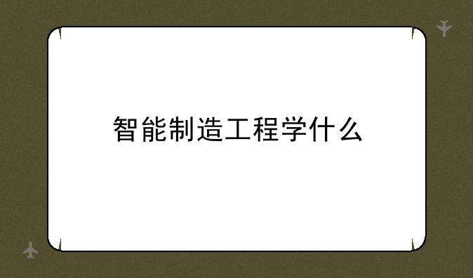 智能制造工程学什么