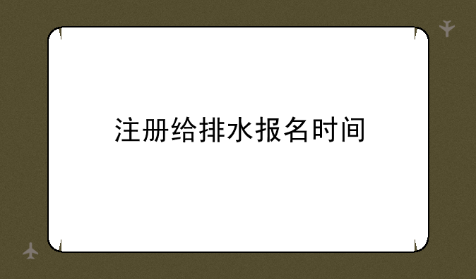 注册给排水报名时间