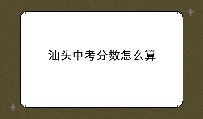 汕头中考分数怎么算