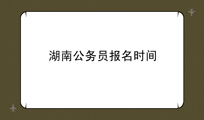 湖南公务员报名时间