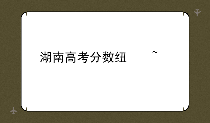 湖南高考分数线查询