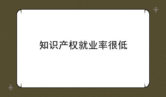 知识产权就业率很低