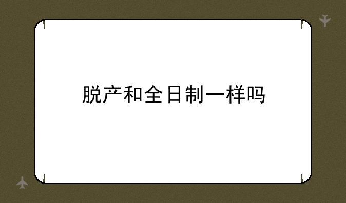 脱产和全日制一样吗