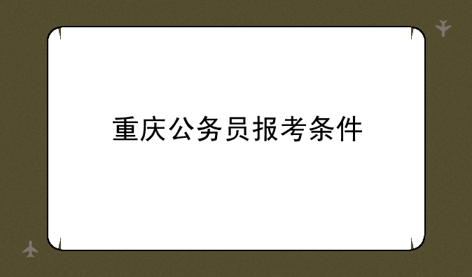 重庆公务员报考条件