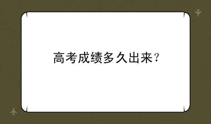 高考成绩多久出来？