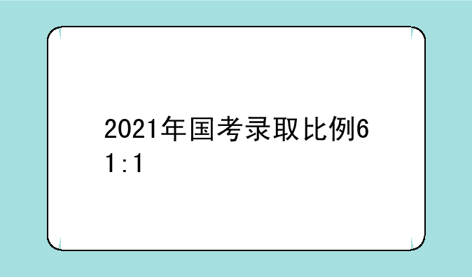 2021年国考录取比例61:1