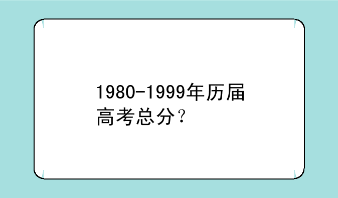 1980-1999年历届高考总分？