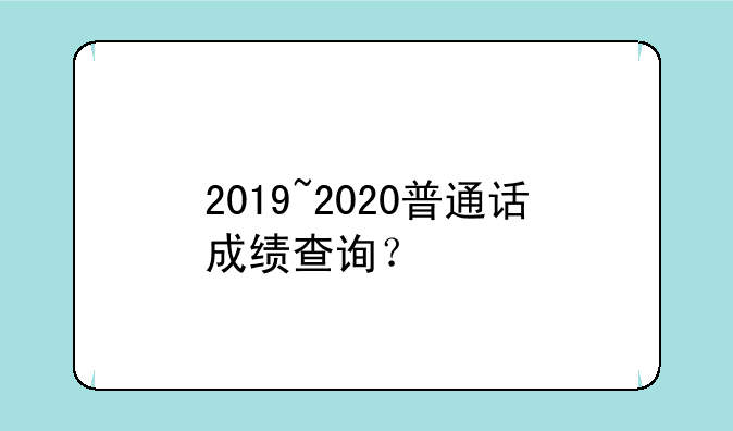 2019~2020普通话成绩查询？