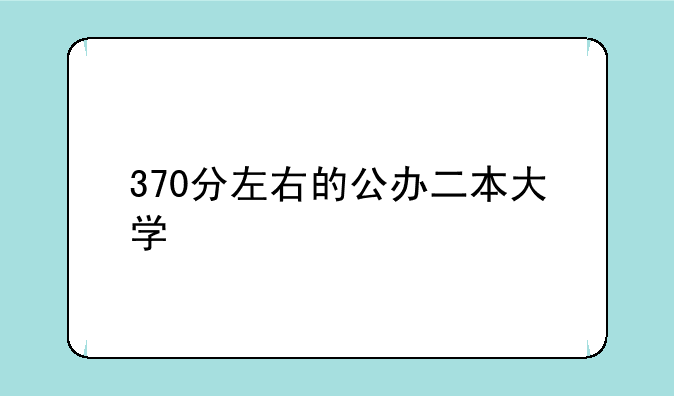 370分左右的公办二本大学