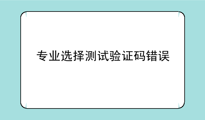 专业选择测试验证码错误