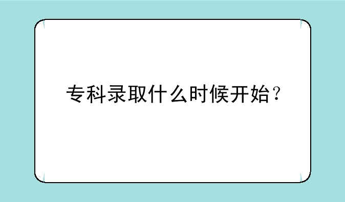 专科录取什么时候开始？