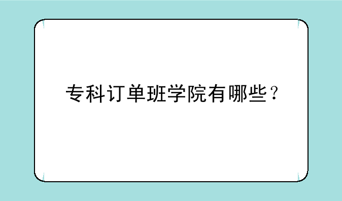 专科订单班学院有哪些？