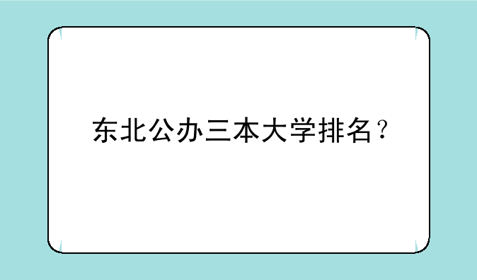 东北公办三本大学排名？