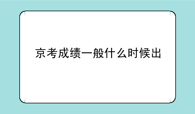 京考成绩一般什么时候出