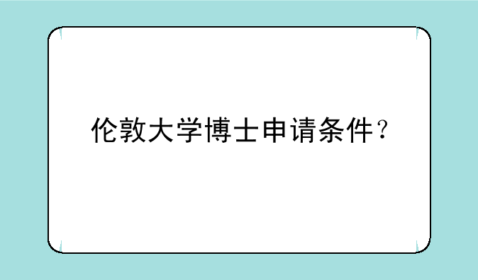伦敦大学博士申请条件？