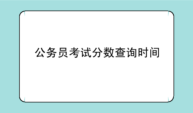公务员考试分数查询时间