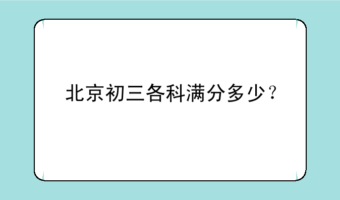 北京初三各科满分多少？
