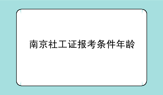 南京社工证报考条件年龄