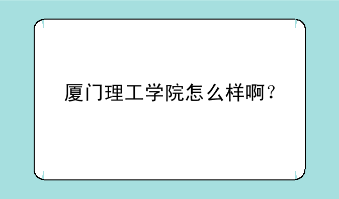 厦门理工学院怎么样啊？