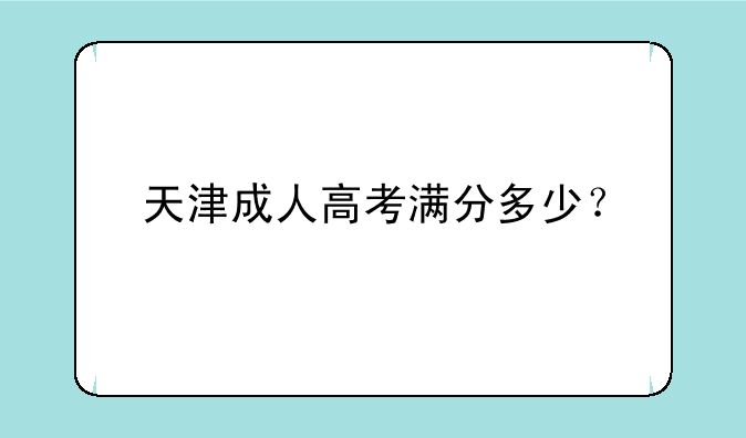 天津成人高考满分多少？