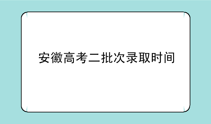 安徽高考二批次录取时间