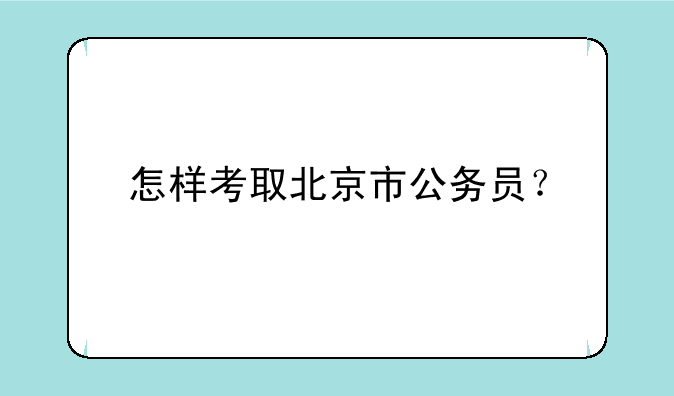 怎样考取北京市公务员？