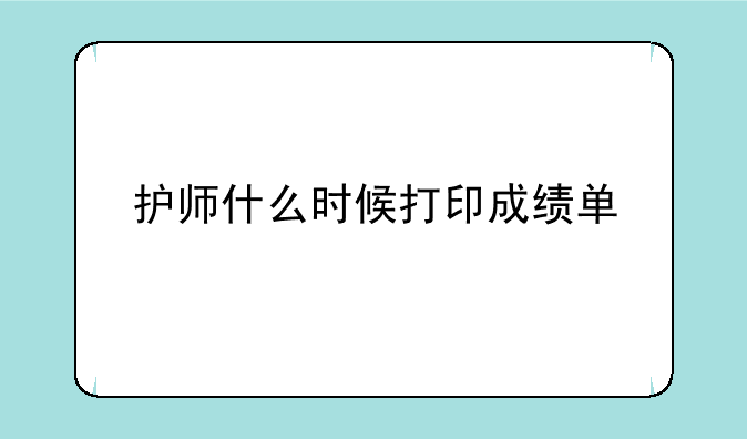 护师什么时候打印成绩单