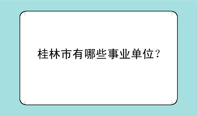 桂林市有哪些事业单位？