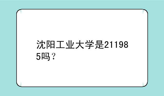沈阳工业大学是211985吗？