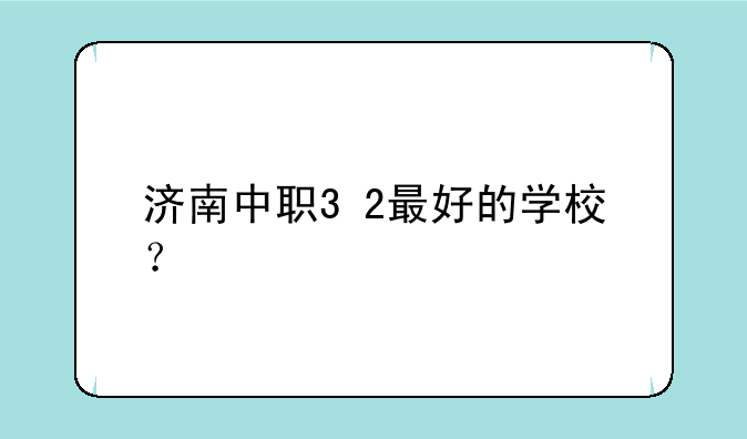 济南中职3+2最好的学校？