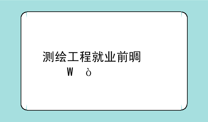 测绘工程就业前景如何？