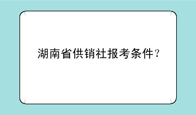 湖南省供销社报考条件？