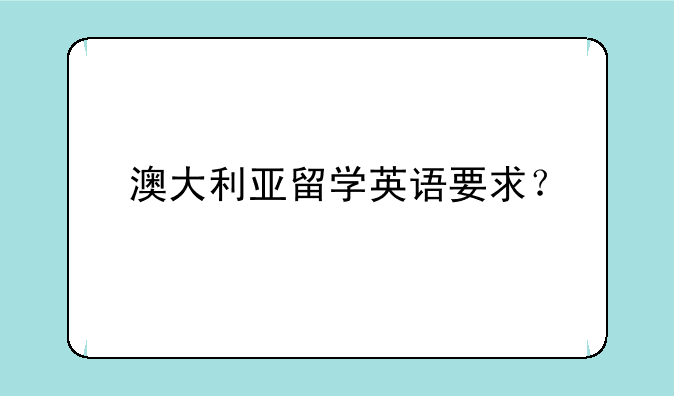澳大利亚留学英语要求？