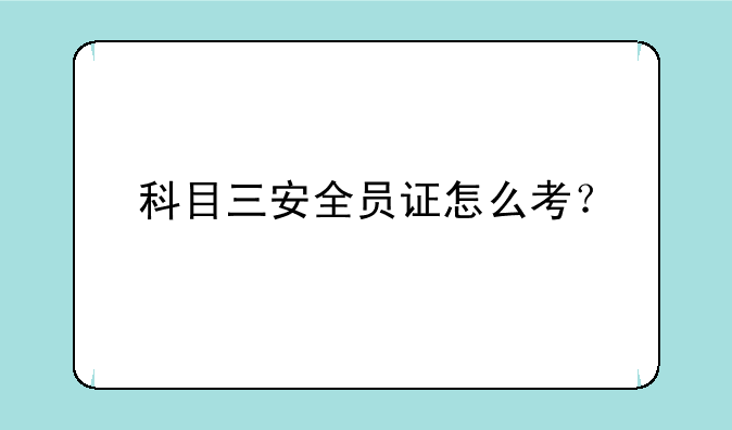 科目三安全员证怎么考？