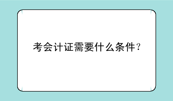 考会计证需要什么条件？