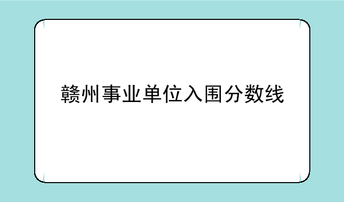 赣州事业单位入围分数线