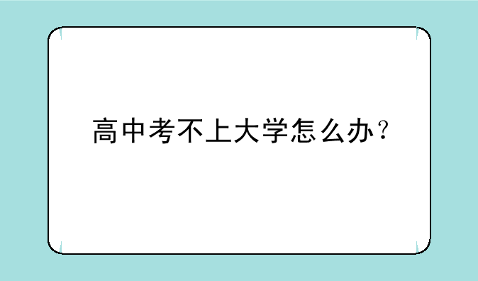 高中考不上大学怎么办？