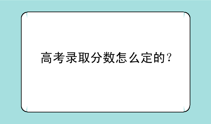 高考录取分数怎么定的？