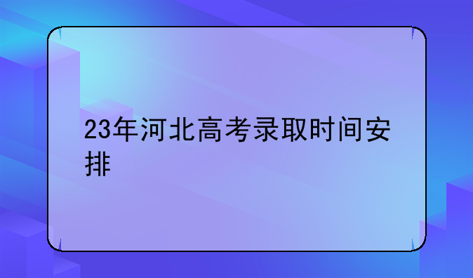 23年河北高考录取时间安排