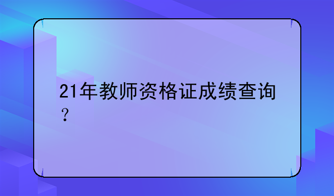 21年教师资格证成绩查询？