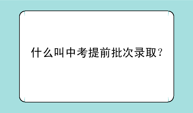 什么叫中考提前批次录取？