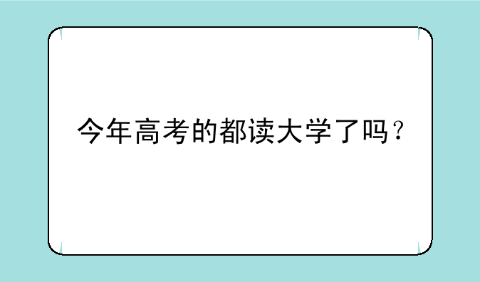 今年高考的都读大学了吗？