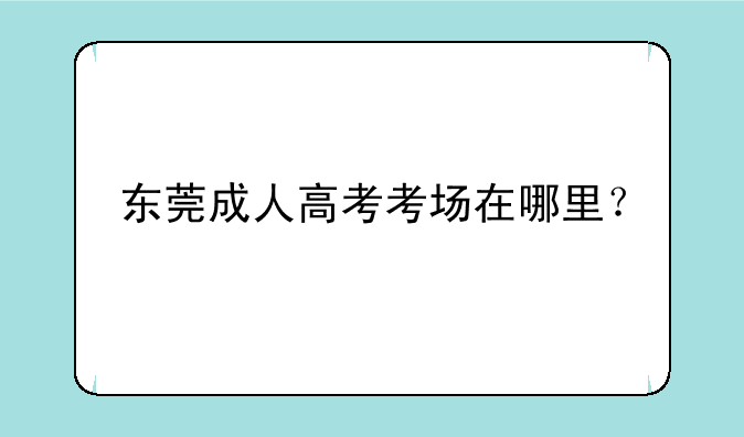 东莞成人高考考场在哪里？