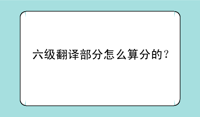 六级翻译部分怎么算分的？