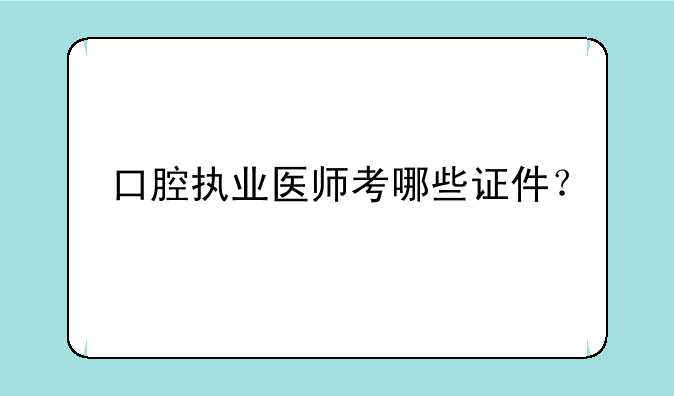 口腔执业医师考哪些证件？
