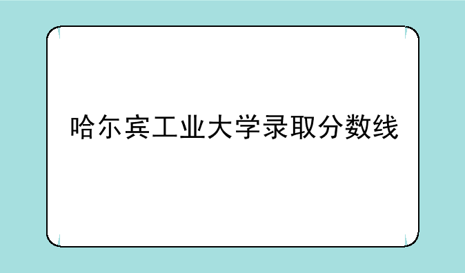 哈尓宾工业大学录取分数线
