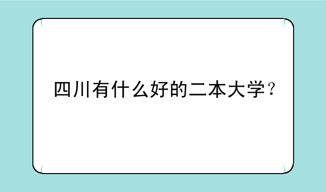 四川有什么好的二本大学？